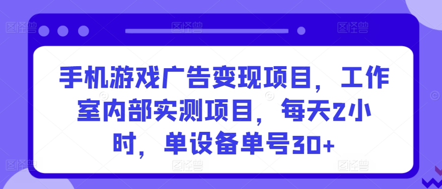 手机游戏广告变现项目，工作室内部实测项目，每天2小时，单设备单号30+-南丰网创