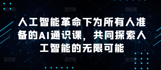 人工智能革命下为所有人准备的AI通识课，共同探索人工智能的无限可能-南丰网创