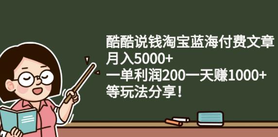 酷酷说钱淘宝蓝海付费文章:月入5000+一单利润200一天赚1000+(等玩法分享)￼-南丰网创