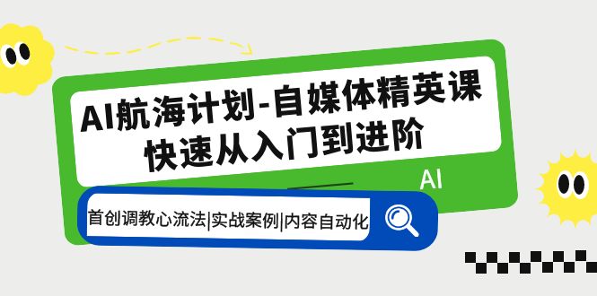 AI航海计划-自媒体精英课 入门到进阶 首创调教心流法|实战案例|内容自动化-南丰网创