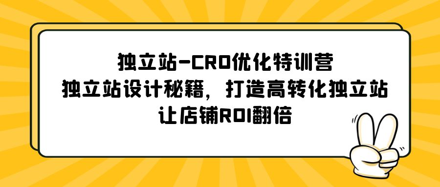 独立站-CRO优化特训营，独立站设计秘籍，打造高转化独立站，让店铺ROI翻倍-南丰网创