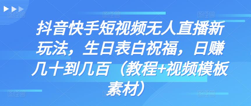 抖音快手短视频无人直播新玩法，生日表白祝福，日赚几十到几百（教程+视频模板素材）-南丰网创