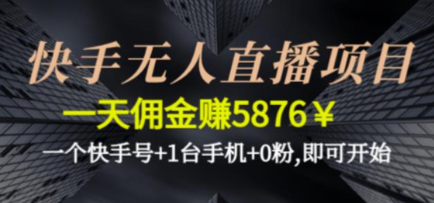 快手无人直播项目，一天佣金赚5876￥一个快手号+1台手机+0粉即可开始-南丰网创