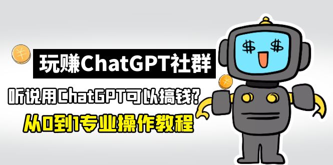 玩赚ChatGPT社群：听说ChatGPT可以用来搞钱？从0到1保姆级教程-南丰网创