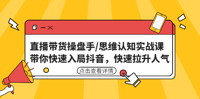 直播带货操盘手/思维认知实战课：带你快速入局抖音，快速拉升人气！-南丰网创