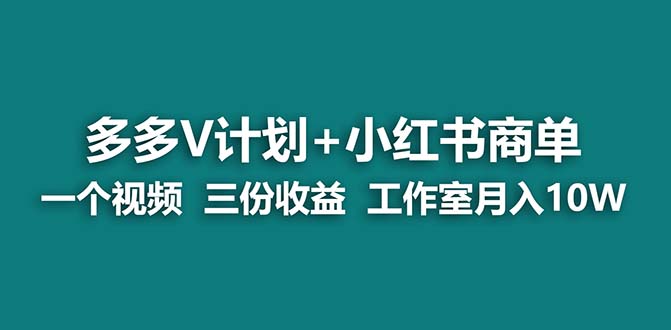 【蓝海项目】多多v计划+小红书商单 一个视频三份收益 工作室月入10w-南丰网创