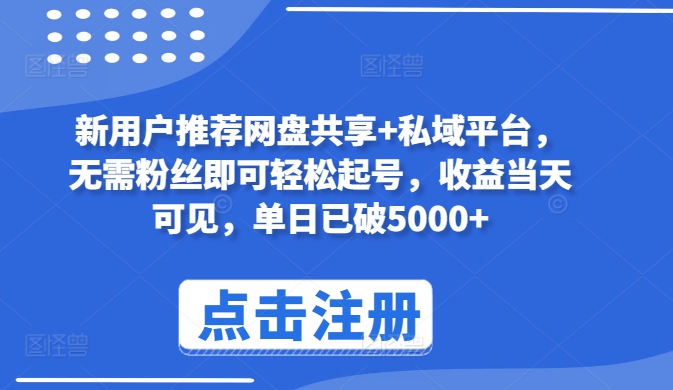 新用户推荐网盘共享+私域平台，无需粉丝即可轻松起号，收益当天可见，单日已破5000+-南丰网创