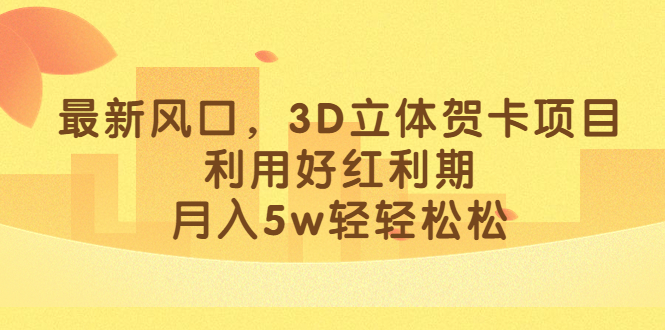 最新风口，3D立体贺卡项目，利用好红利期，月入5w轻轻松松-南丰网创