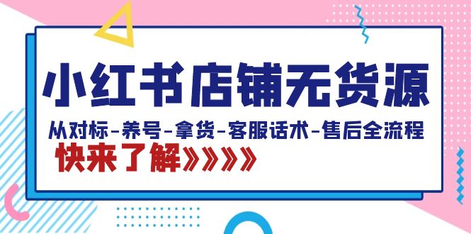 小红书店铺无货源：从对标-养号-拿货-客服话术-售后全流程（20节课）-南丰网创