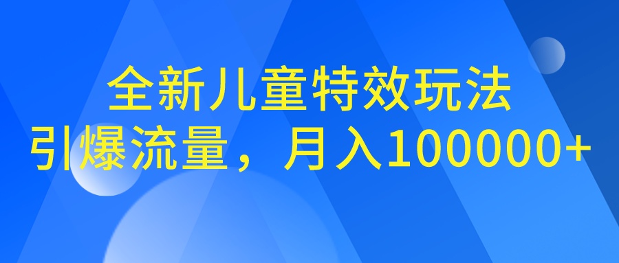 全新儿童特效玩法，引爆流量，月入100000+-南丰网创