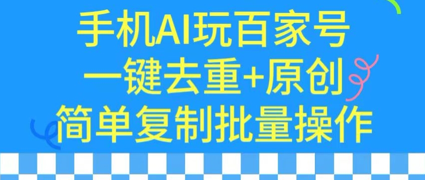 用手机AI玩百家号，一键去重+原创，简单复制批量操作-南丰网创