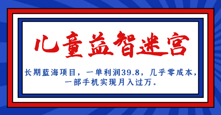 长期蓝海项目 儿童益智迷宫 一单利润39.8 几乎零成本 一部手机实现月入过万-南丰网创