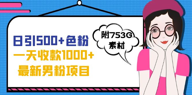 日引500+色粉，一天收款1000+九月份最新男粉项目（附753G素材）-南丰网创