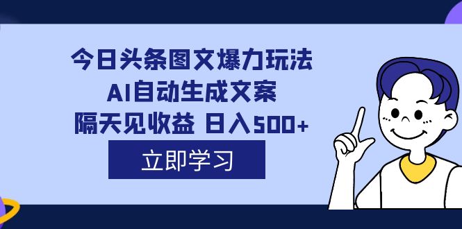 外面收费1980的今日头条图文爆力玩法,AI自动生成文案，隔天见收益 日入500+-南丰网创