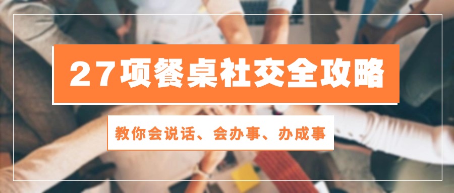 27项餐桌社交全攻略：教你会说话、会办事、办成事（28节高清无水印）-南丰网创