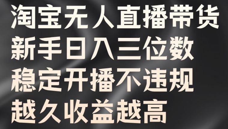 淘宝无人直播带货，新手日入三位数，稳定开播不违规，越久收益越高【揭秘】-南丰网创