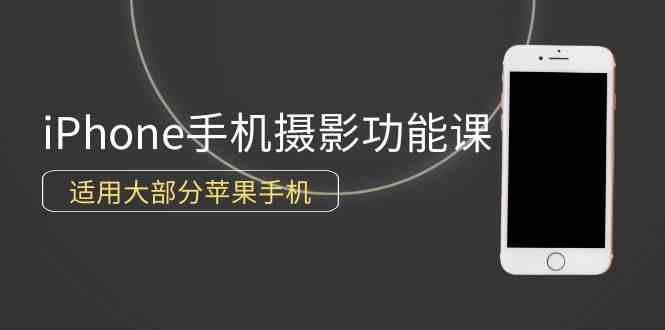 （9969期）0基础带你玩转iPhone手机摄影功能，适用大部分苹果手机（12节视频课）-南丰网创