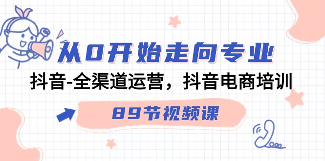 从0开始走向专业，抖音全渠道运营，抖音电商培训（90节视频课）-南丰网创