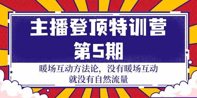 主播登顶特训营第5期：暖场互动方法论 没有暖场互动就没有自然流量（30节）-南丰网创