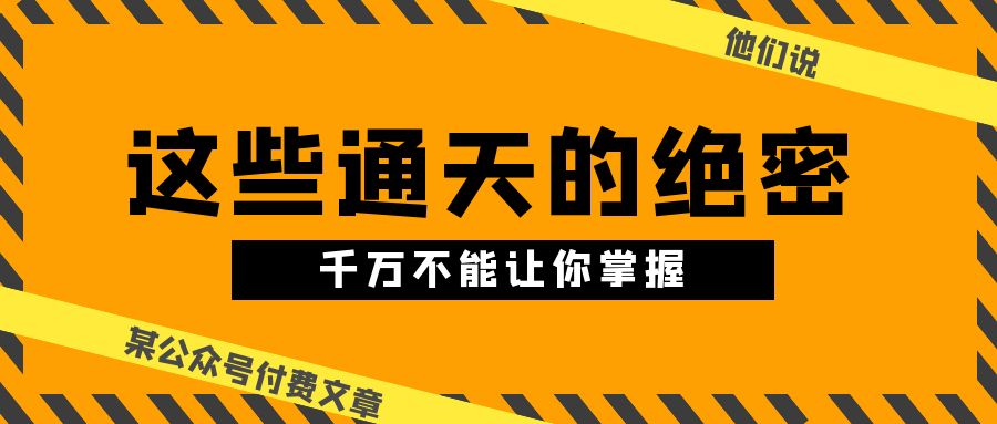 某公众号付费文章《他们说 “ 这些通天的绝密，千万不能让你掌握! ”》-南丰网创