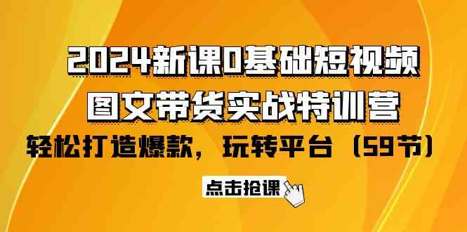 （9911期）2024新课0基础短视频+图文带货实战特训营：玩转平台，轻松打造爆款（59节）-南丰网创