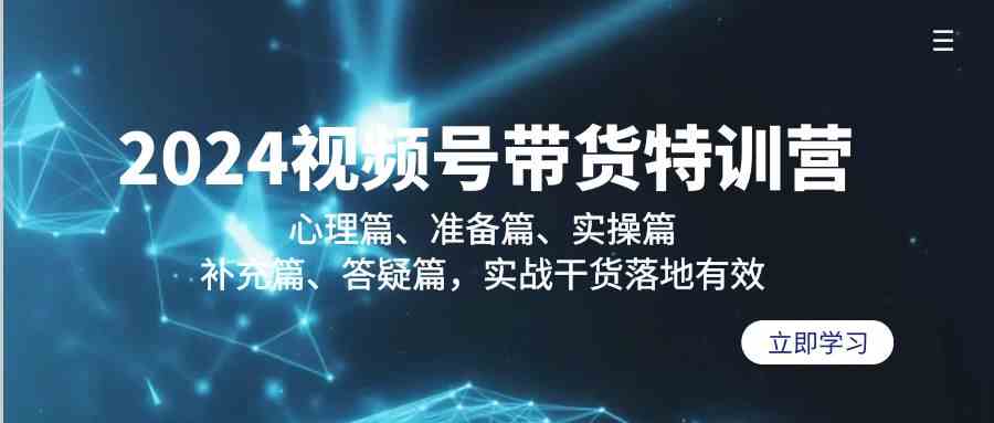 （9234期）2024视频号带货特训营：心理篇、准备篇、实操篇、补充篇、答疑篇，实战…-南丰网创