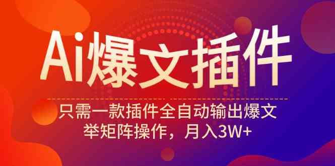 （9725期）Ai爆文插件，只需一款插件全自动输出爆文，举矩阵操作，月入3W+-南丰网创