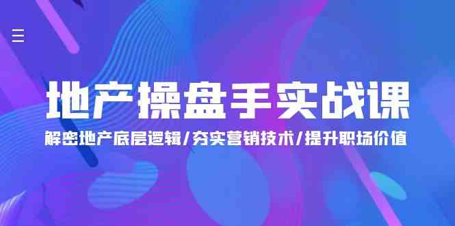 （9960期）地产 操盘手实战课：解密地产底层逻辑/夯实营销技术/提升职场价值（24节）-南丰网创