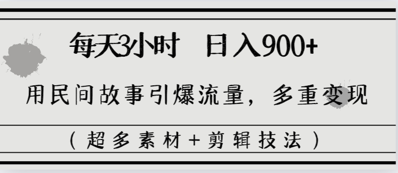 每天三小时日入900+，用民间故事引爆流量，多重变现（超多素材+剪辑技法）-南丰网创