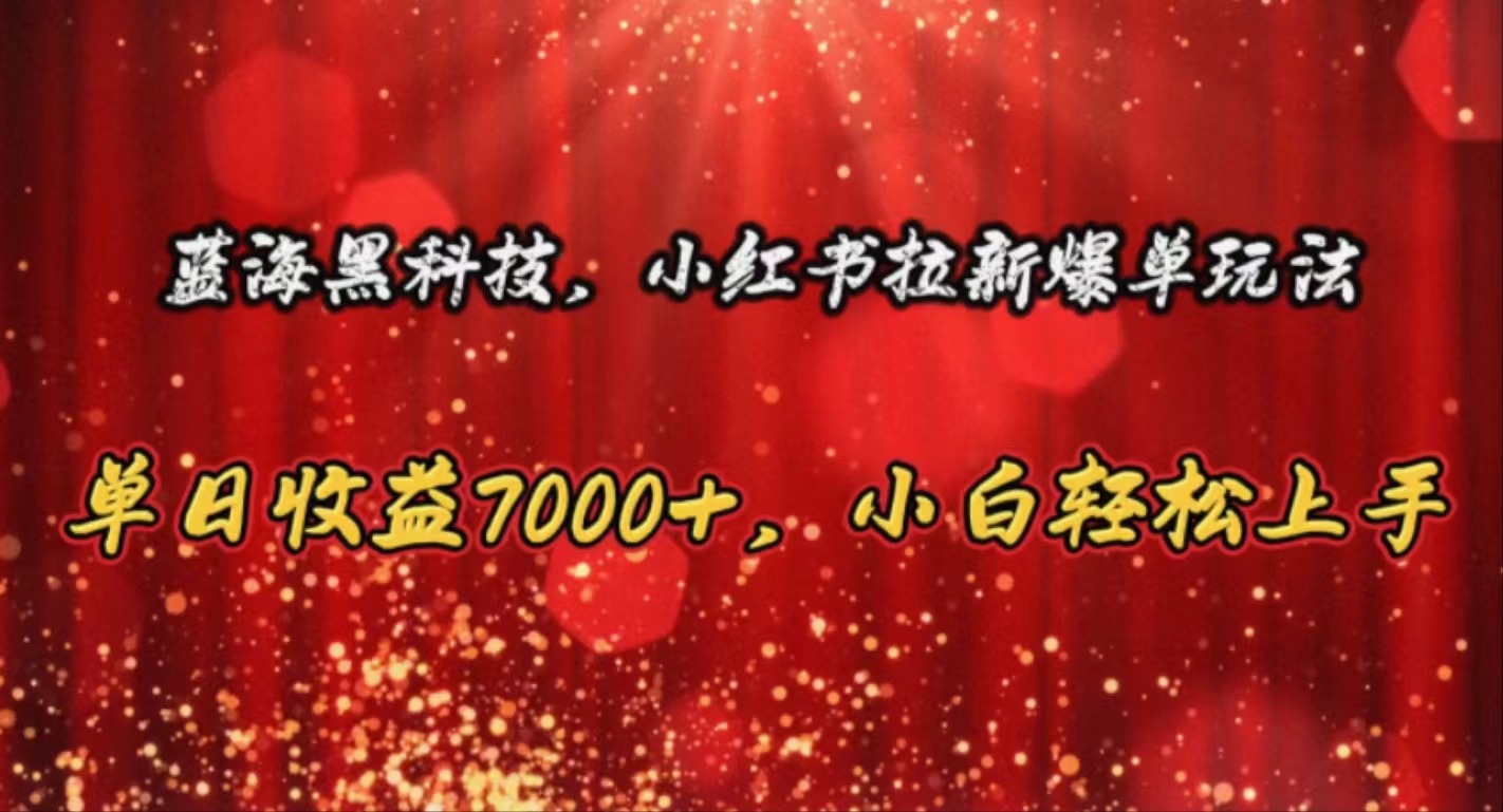 （10860期）蓝海黑科技，小红书拉新爆单玩法，单日收益7000+，小白轻松上手-南丰网创