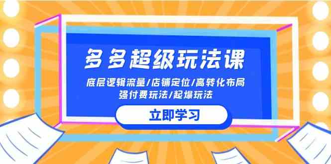 （10011期）2024多多 超级玩法课 流量底层逻辑/店铺定位/高转化布局/强付费/起爆玩法-南丰网创