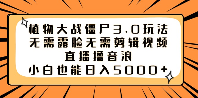 植物大战僵尸3.0玩法无需露脸无需剪辑视频，直播撸音浪，小白也能日入5000+-南丰网创