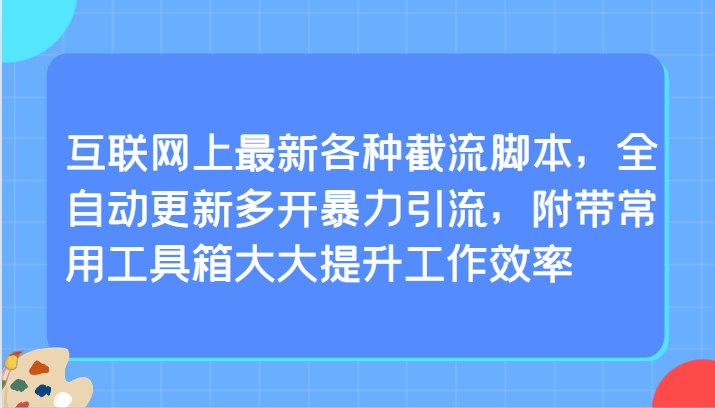 互联网上最新各种截流脚本，全自动更新多开暴力引流，附带常用工具箱大大提升工作效率-南丰网创