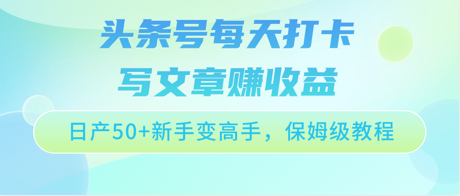 头条号每天打卡写文章赚收益，日产50+新手变高手，保姆级教程-南丰网创