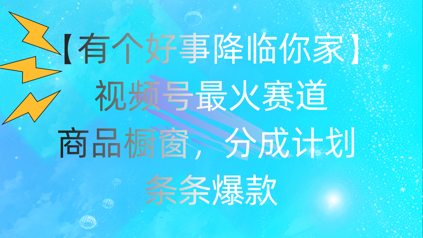 有个好事 降临你家：视频号最火赛道，商品橱窗，分成计划 条条爆款-南丰网创