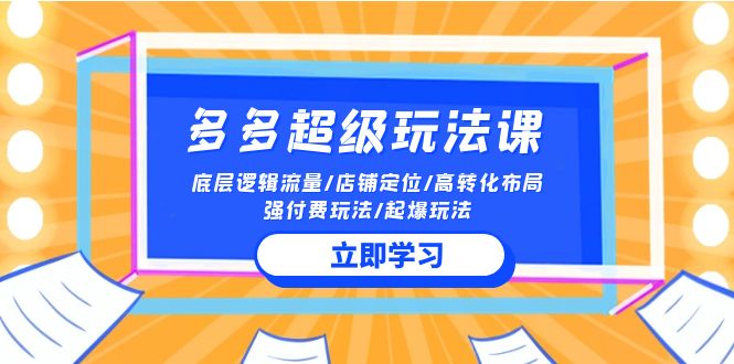 2024多多超级玩法课 流量底层逻辑/店铺定位/高转化布局/强付费/起爆玩法-南丰网创