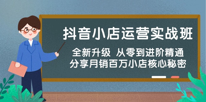 （10263期）抖音小店运营实战班，全新升级 从零到进阶精通 分享月销百万小店核心秘密-南丰网创