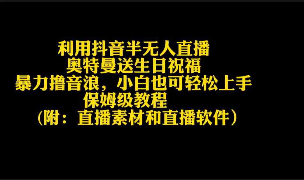 （9164期）利用抖音半无人直播奥特曼送生日祝福，暴力撸音浪，小白也可轻松上手-南丰网创