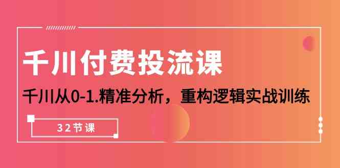 千川付费投流课，千川从0-1精准分析，重构逻辑实战训练（32节课）-南丰网创