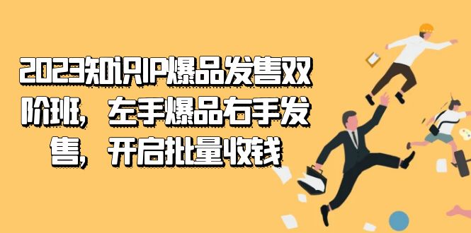 2023知识IP-爆品发售双 阶班，左手爆品右手发售，开启批量收钱-南丰网创