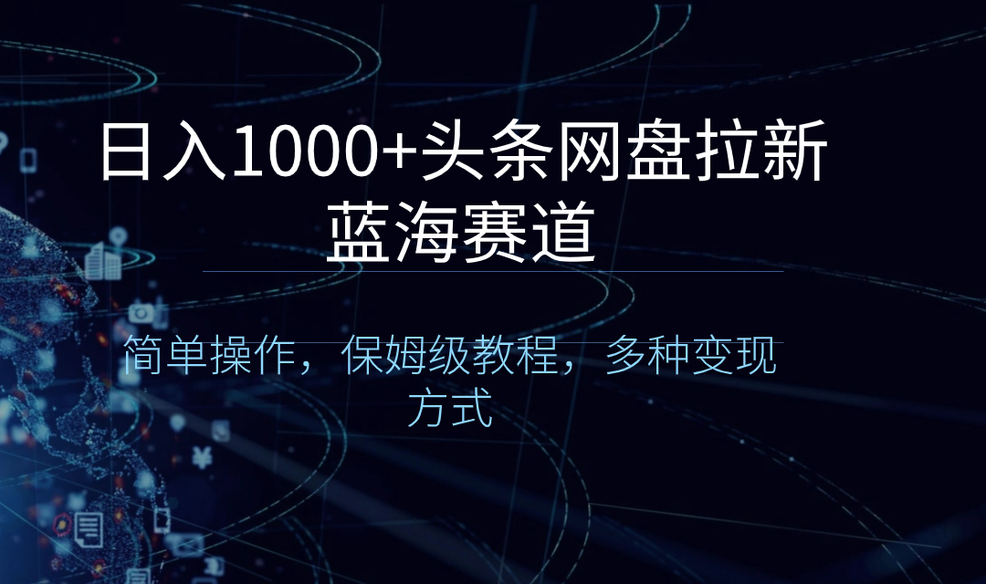 日入1000+头条网盘拉新蓝海赛道，简单操作，保姆级教程，多种变现方式-南丰网创