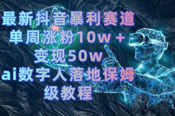 最新抖音暴利赛道，单周涨粉10w＋变现50w的ai数字人落地保姆级教程-南丰网创