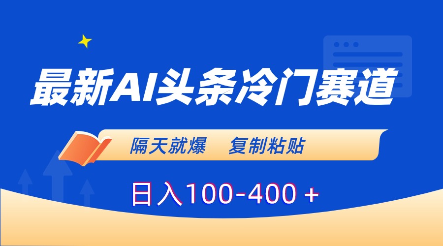 最新AI头条冷门赛道，隔天就爆，复制粘贴日入100-400-南丰网创