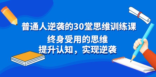 普通人逆袭的30堂思维训练课，终身受用的思维，提升认知，实现逆袭-南丰网创