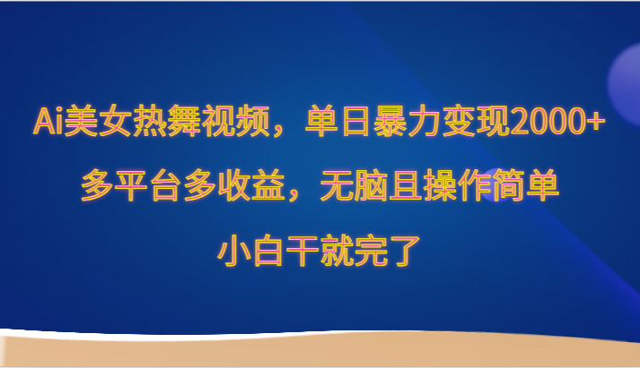 Ai美女热舞视频，单日暴力变现2000+，多平台多收益，无脑且操作简单，小白干就完了-南丰网创