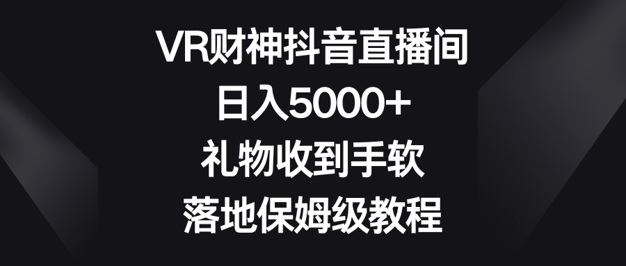 VR财神抖音直播间，日入5000+，礼物收到手软，落地保姆级教程-南丰网创