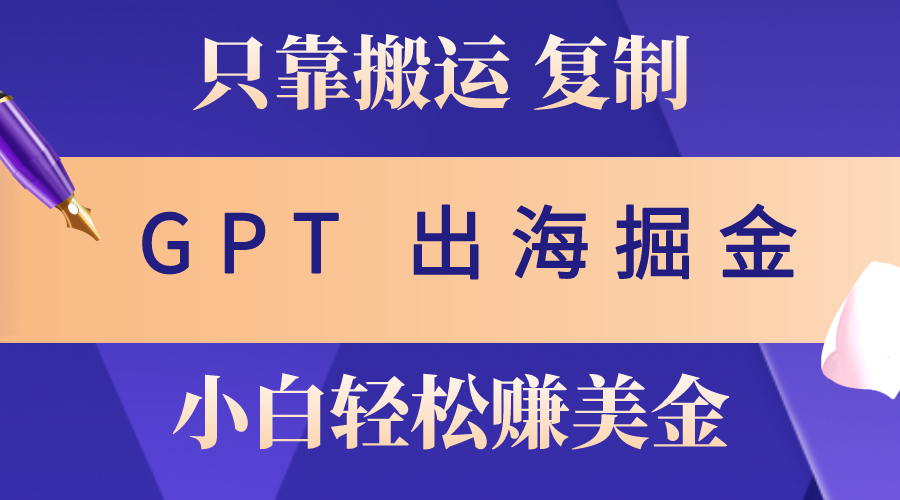 （10637期）出海掘金搬运，赚老外美金，月入3w+，仅需GPT粘贴复制，小白也能玩转-南丰网创