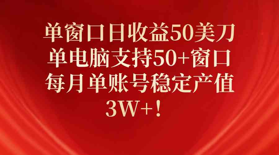 （10144期）单窗口日收益50美刀，单电脑支持50+窗口，每月单账号稳定产值3W+！-南丰网创