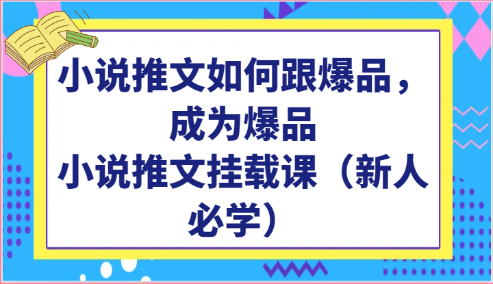 小说推文如何跟爆品，成为爆品，小说推文挂载课（新人必学）-南丰网创