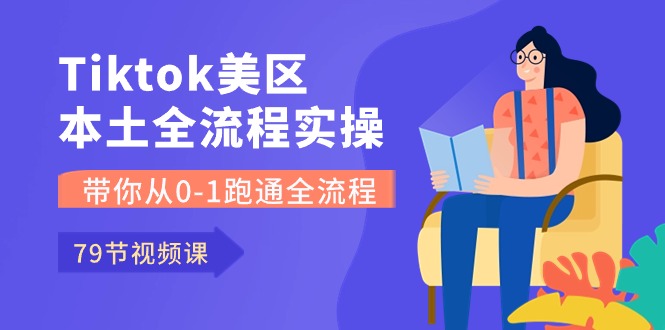 Tiktok-美区本土全流程实操课，带你从0-1跑通全流程（79节课）-南丰网创